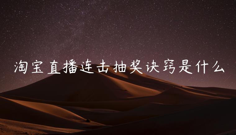 淘寶直播連擊抽獎(jiǎng)訣竅是什么